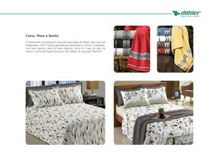 Cama, Mesa e Banho
O movimento neoconcreto é uma das inspirações da Döhler para o ano da
matemática, 2014. Figuras geométricas estampam a cama e o banheiro,
com tons neutros, para os mais clássicos, como é o caso do jogo de
cama e colcha de Piquet Vanusa e das toalhas de Jacquard Premium.
 
