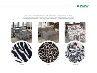 Para os mais ousados, a força das animal prints continuam com tudo em colchas de piquet com
referências de oncismo e zebra. Nada mais 70´s! A colcha com rosas em preto e branco e detalhes em
floral vermelho intenso também é opção para os mais ecléticos. P&B é o melhor composê da moda 2014.
Valquíria
Valci
Valdira
 