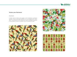 Tecidos para Patchwork
Brasilidade
A Döhler solta os bichos para resgatar a afro-brasilidade e apresenta
calangos, araras e tartarugas estilizados com uma pegada étnica. Além
disso, uma profusão de tons vibrantes se mescla a paisagens brasileiras
e flores exóticas animam os sentidos, junto com desenhos tribais.
 