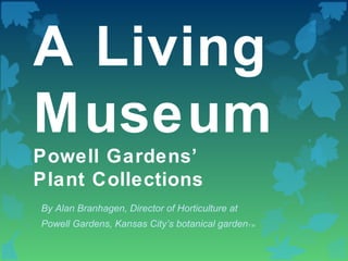 A Living
Museum
Powell Gardens’
Plant Collections
By Alan Branhagen, Director of Horticulture at
Powell Gardens, Kansas City’s botanical gardenT M
 