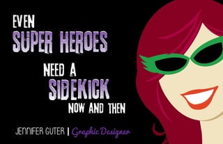 JENNIFER GUTER | Graphic Designer
super heroes
Even
need a
now and then
sidekick
 