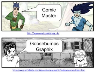 Comic
                         Master


            http://www.comicmaster.org.uk/



               Goosebumps
                 Graphix



http://www.scholastic.com/goosebumpsgraphix/makeyourown/index.htm
 