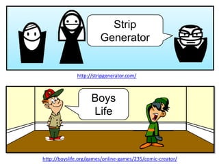 Strip
                        Generator


              http://stripgenerator.com/



                    Boys
                    Life



http://boyslife.org/games/online-games/235/comic-creator/
 
