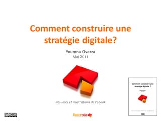 Comment construire une stratégie digitale?YoumnaOvazzaMai 2011 Résumés et illustrations de l’ebook 