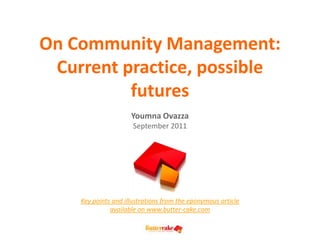 On Community Management:
 Current practice, possible
          futures
                     Youmna Ovazza
                      September 2011




    Key points and illustrations from the eponymous article
              available on www.butter-cake.com
 
