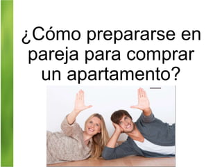 ¿Cómo prepararse en
pareja para comprar
un apartamento?
 