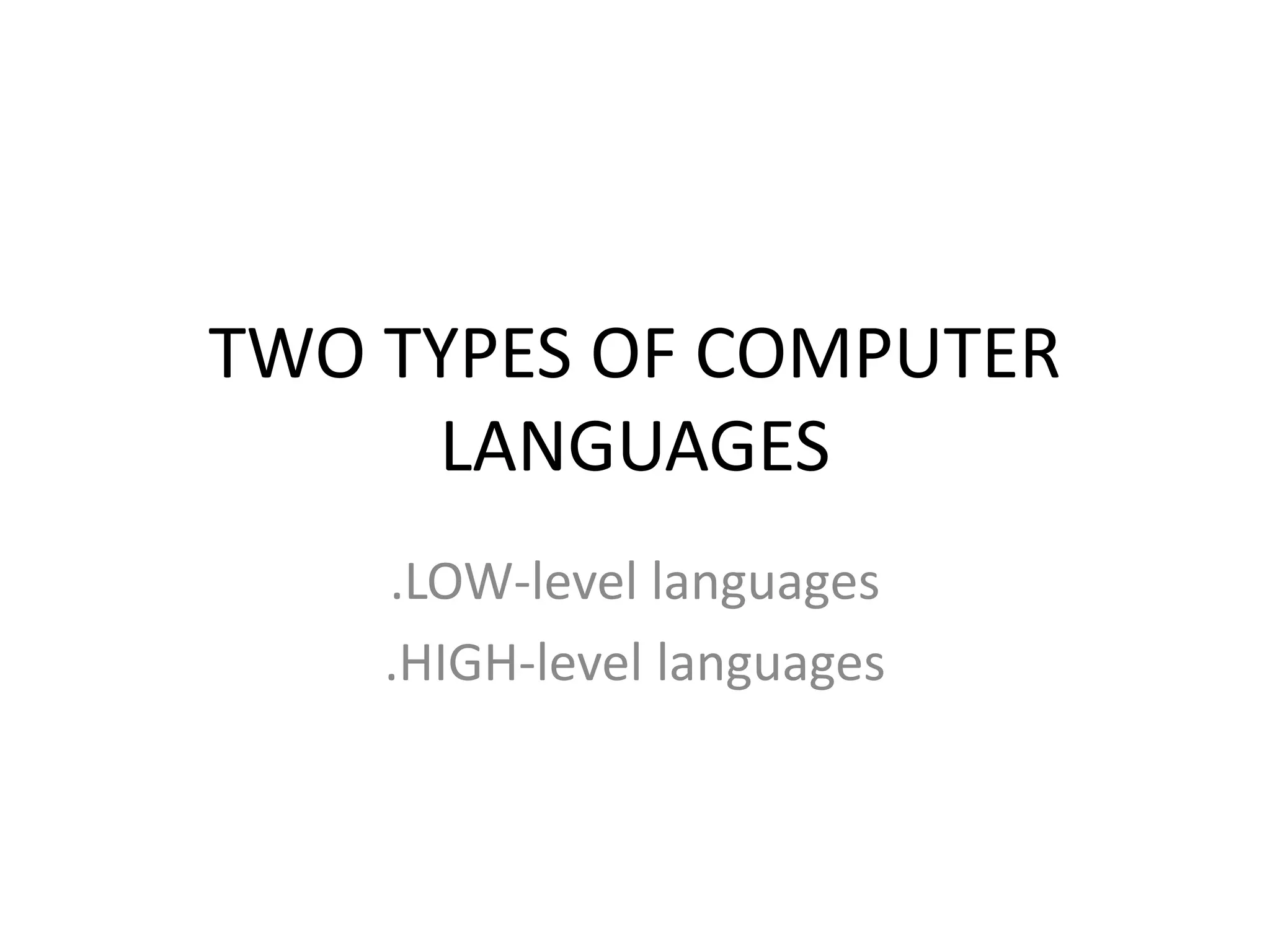 TWO TYPES OF COMPUTER
LANGUAGES
.LOW-level languages
.HIGH-level languages
 