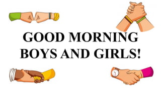 GOOD MORNING
BOYS AND GIRLS!
 