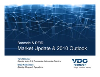 Barcode & RFID
Market Update & 2010 Outlook
Tom Wimmer
Director, Auto ID & Transaction Automation Practice
Drew Nathanson
Director, Research Operations
 