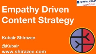 Empathy Driven
Content Strategy
Kubair Shirazee
@Kubair
www.shirazee.com
 