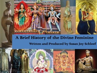 A Brief History of the Divine Feminine
                                                Written and Produced by Susan Joy Schleef




Photo Credit: Gideon
http://www.flickr.com/photos/malias/89323826/
 