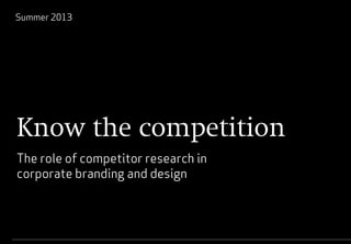 0
The role of competitor research in
corporate branding and design
Summer 2013
Know the competition
 