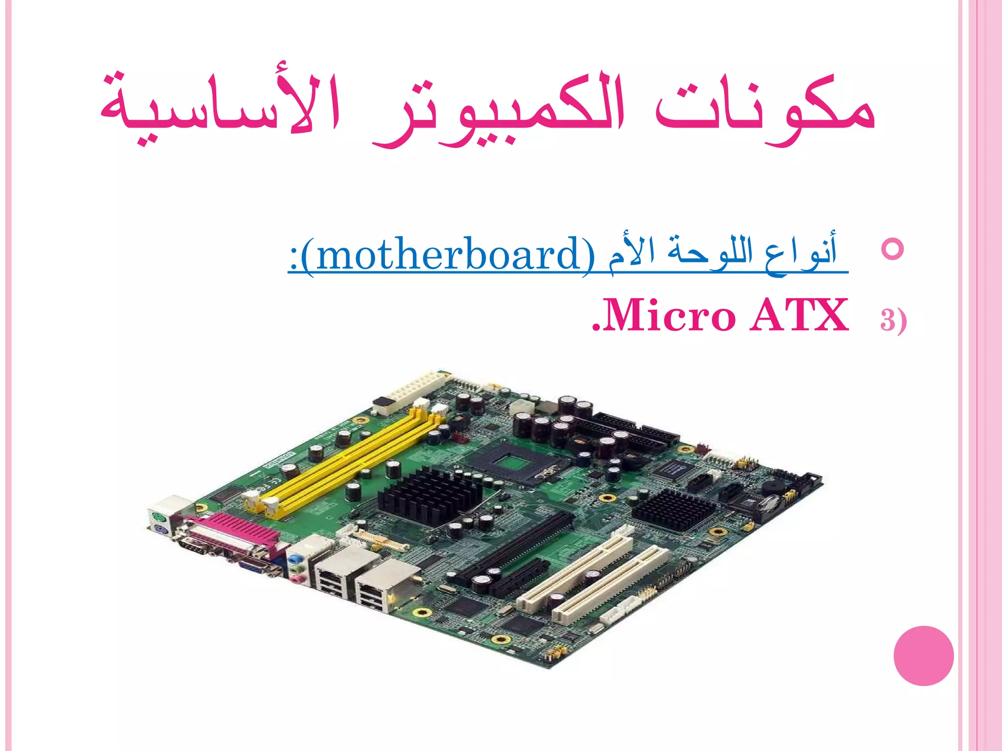 ‫الساسية‬ ‫الكمبيوتر‬ ‫مكونات‬
) ‫ال م‬ ‫اللوحة‬ ‫أنواع‬motherboard:(
3)Micro ATX.
 