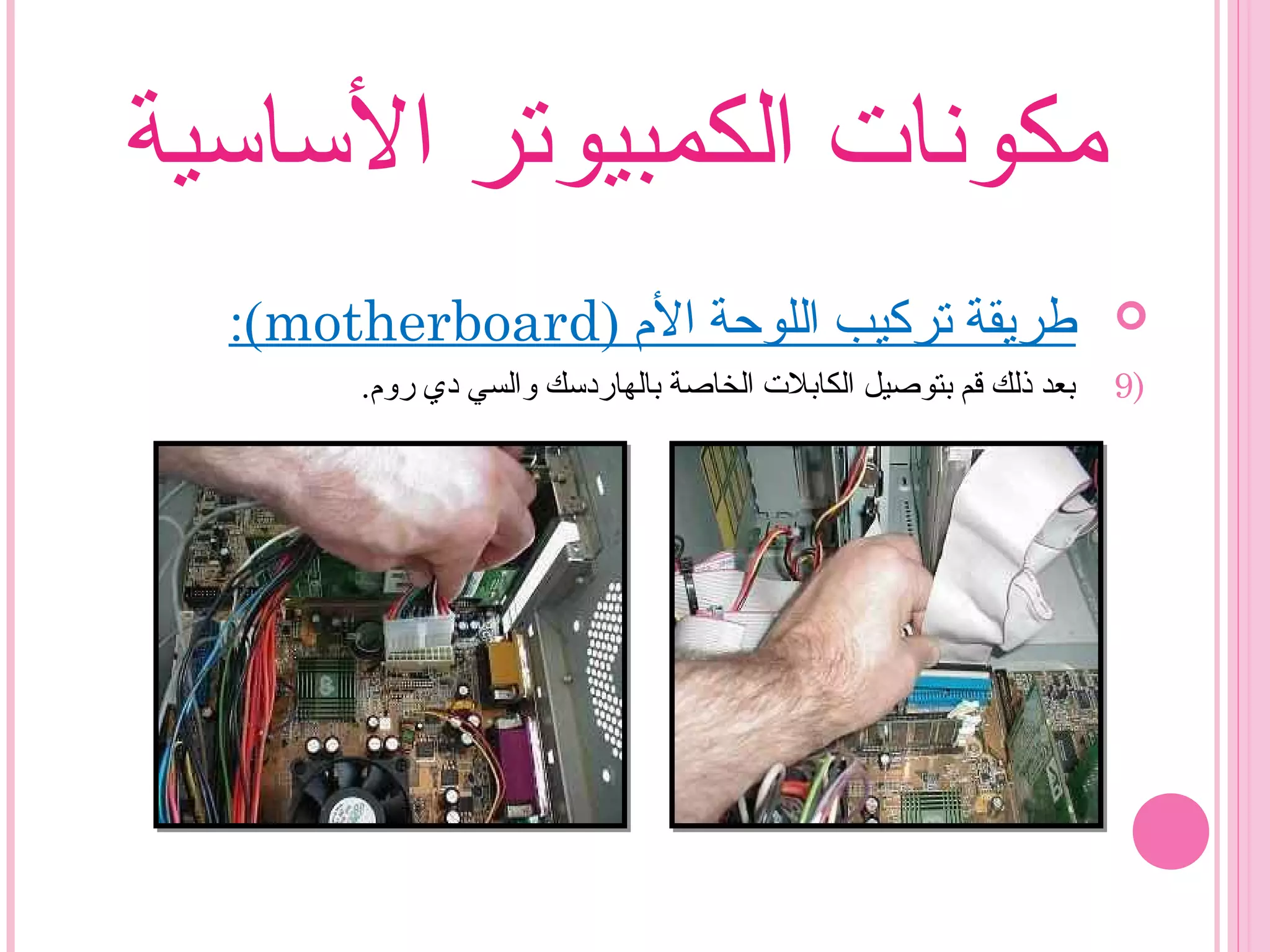 ‫الساسية‬ ‫الكمبيوتر‬ ‫مكونات‬
) ‫ال م‬ ‫اللوحة‬ ‫تركيب‬ ‫طريقة‬motherboard:(
9).‫رو م‬ ‫دي‬ ‫والسي‬ ‫بالهاردسك‬ ‫الخاصة‬ ‫الكابلت‬ ‫بتوصيل‬ ‫قم‬ ‫ذلك‬ ‫بعد‬
 