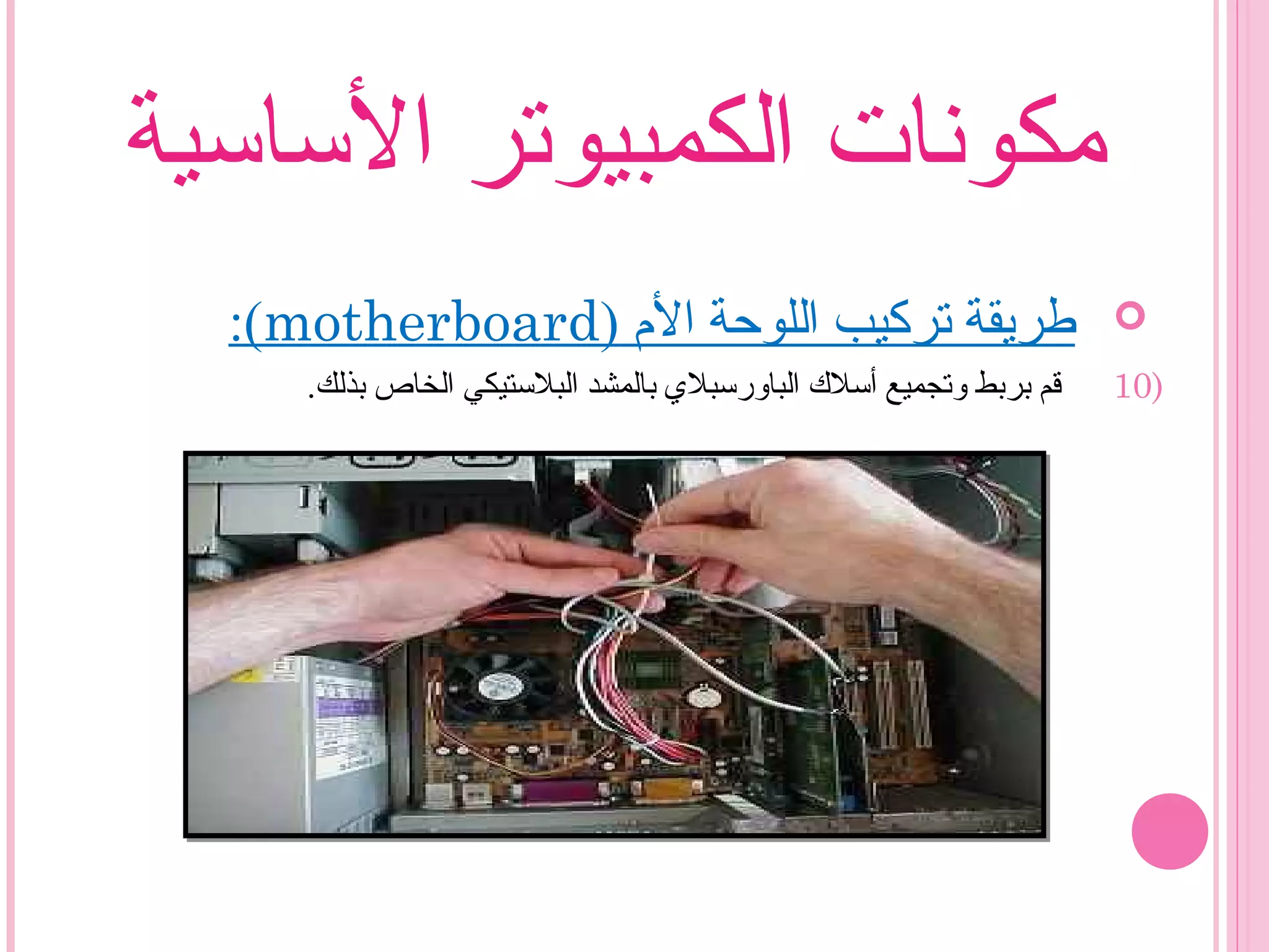 ‫الساسية‬ ‫الكمبيوتر‬ ‫مكونات‬
) ‫ال م‬ ‫اللوحة‬ ‫تركيب‬ ‫طريقة‬motherboard:(
10).‫بذلك‬ ‫الخاص‬ ‫البلستيكي‬ ‫بالمشد‬ ‫الباورسبلي‬ ‫أسل ك‬ ‫وتجميع‬ ‫بربط‬ ‫قم‬
 