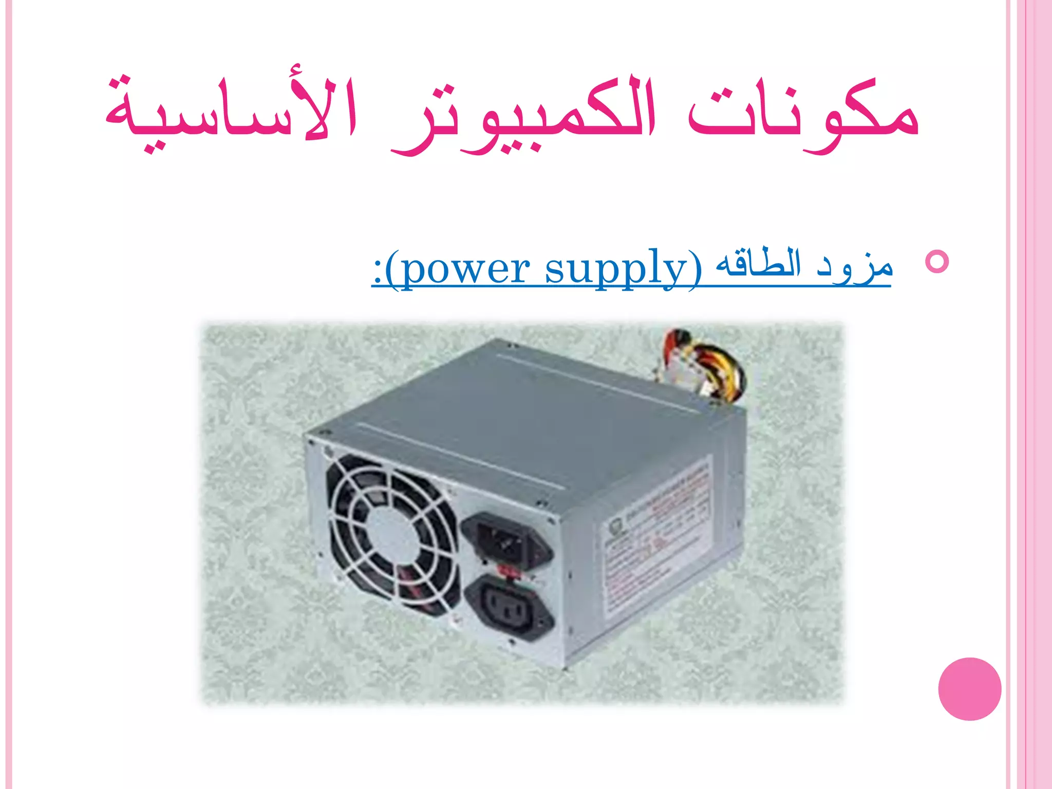 ‫الساسية‬ ‫الكمبيوتر‬ ‫مكونات‬
) ‫الطاقه‬ ‫مزود‬power supply:(
 