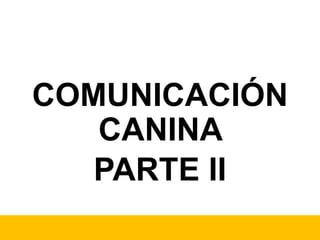 COMUNICACIÓN
CANINA
PARTE II
 