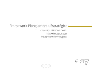 1
#lovegrowswheremyDaygoess
Framework Planejamento Estratégico
CONCEITOS E METODOLOGIAS.
FERNANDA ANTOGNOLI
 