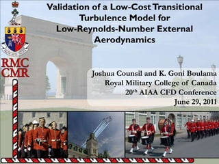 Validation of a Low-Cost Transitional
        Turbulence Model for
  Low-Reynolds-Number External
           Aerodynamics


          Joshua Counsil and K. Goni Boulama
              Royal Military College of Canada
                    20th AIAA CFD Conference
                                   June 29, 2011




                                             1
 