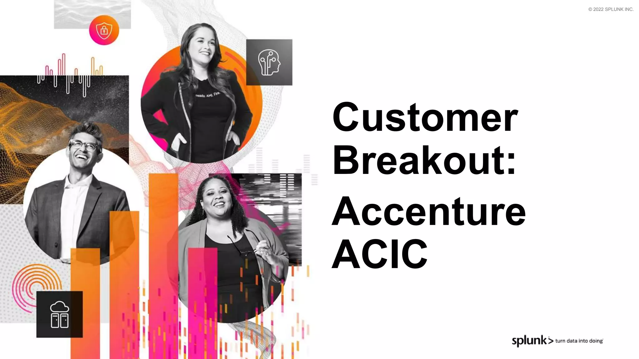 © 2022 SPLUNK INC.
Customer
Breakout:
Accenture
ACIC
 
