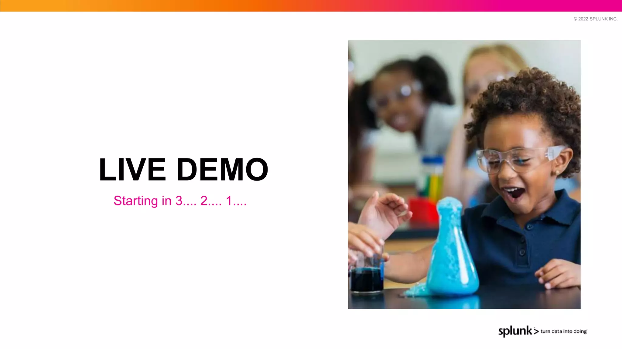 © 2022 SPLUNK INC.
LIVE DEMO
Starting in 3.... 2.... 1....
 