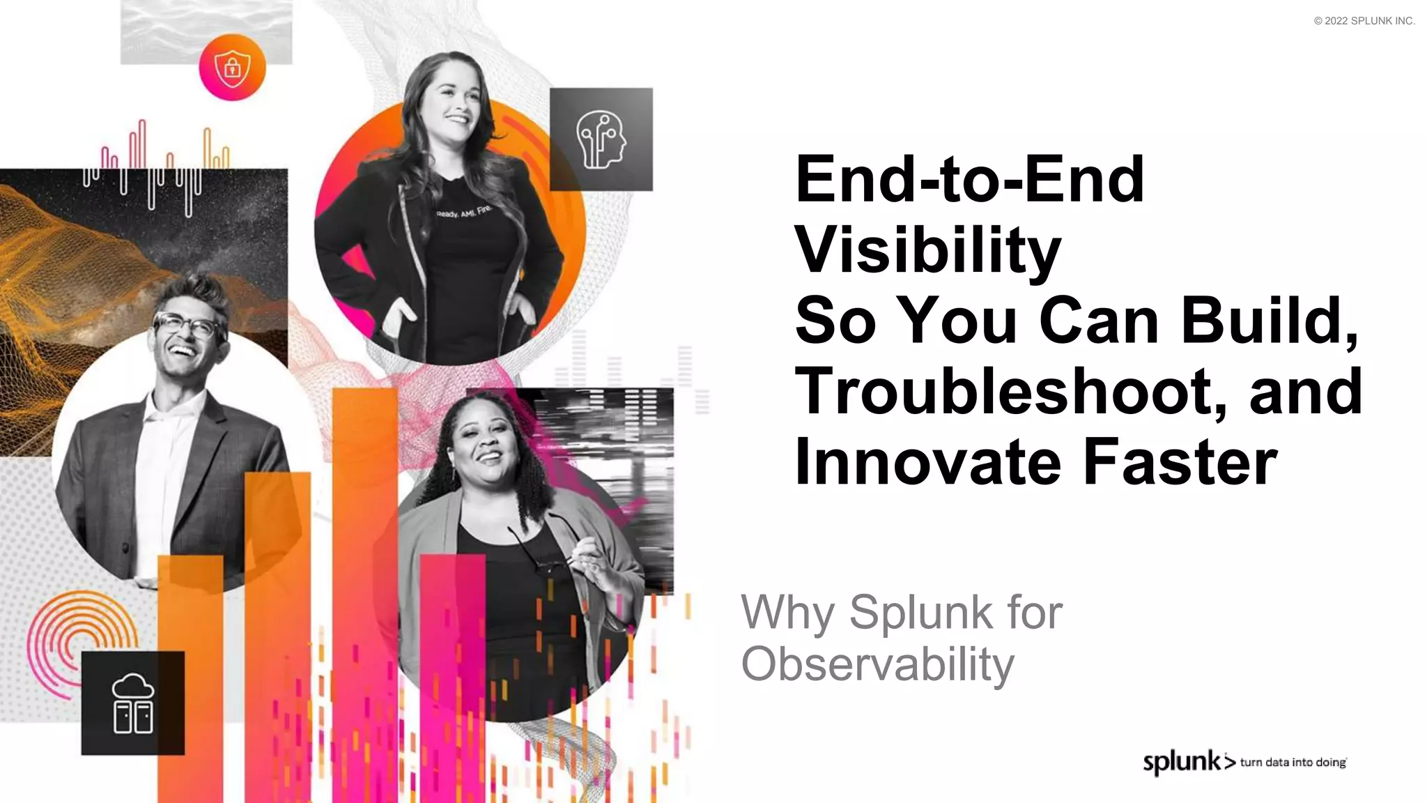 © 2022 SPLUNK INC.
End-to-End
Visibility
So You Can Build,
Troubleshoot, and
Innovate Faster
Why Splunk for
Observability
 