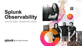 © 2022 SPLUNK INC.
Splunk
Observability
.conf Go 2022 - October 4th, Zurich
 