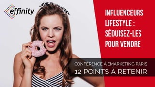 Influenceurs
lifestyle :
séduisez-les
pour vendre
CONFÉRENCE À EMARKETING PARIS
12 POINTS À RETENIR
 