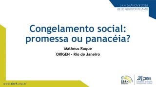 Congelamento social:
promessa ou panacéia?
Matheus Roque
ORIGEN - Rio de Janeiro
 