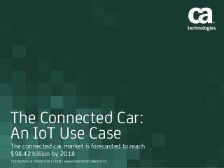 The Connected Car:
An IoT Use Case
The connected car market is forecasted to reach
$98.42 billion by 2018
["Connected Car Market (2013-2018)", www.marketsandmarkets.com]
 