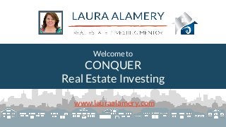 Welcome to
CONQUER
Real Estate Investing
www.lauraalamery.com
 