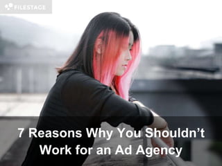 7 Reasons Why You Shouldn’t
Work for an Ad Agency
 