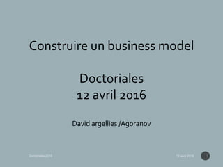 Construire un business model
Doctoriales
12 avril 2016
David argellies /Agoranov
1
 
