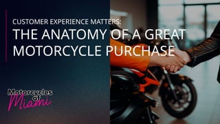 CUSTOMER EXPERIENCE MATTERS:
THE ANATOMY OF A GREAT
MOTORCYCLE PURCHASE
 