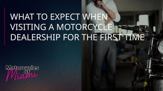 WHAT TO EXPECT WHEN
VISITING A MOTORCYCLE
DEALERSHIP FOR THE FIRST TIME
 
