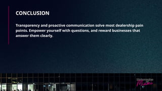 CONCLUSION
Transparency and proactive communication solve most dealership pain
points. Empower yourself with questions, and reward businesses that
answer them clearly.
 