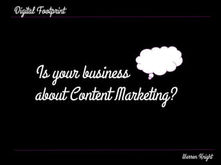 Is your business
about Content Marketing?
Digital Footprint
Warren Knight
 