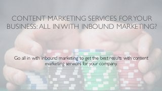 CONTENT MARKETING SERVICES FORYOUR
BUSINESS:ALL IN WITH INBOUND MARKETING?
Go all in with inbound marketing to get the best results with content
marketing services for your company.
 