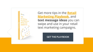 Get more tips in the Retail
Marketing Playbook, and
text message ideas you can
swipe and use in your retail
text marketing campaigns.
GET THE PLAYBOOK
 