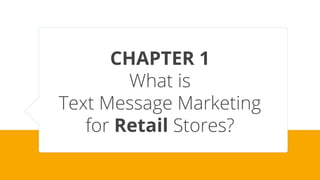 CHAPTER 1
What is
Text Message Marketing
for Retail Stores?
 
