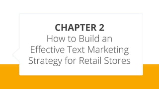 CHAPTER 2
How to Build an
Effective Text Marketing
Strategy for Retail Stores
 