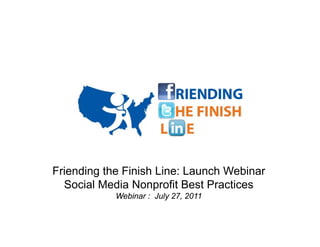 Friending the Finish Line: Launch Webinar
  Social Media Nonprofit Best Practices
            Webinar : July 27, 2011
 