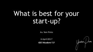What is best for your
start-up?
Av. Yoni Pinto
6 April 2017
GİLT Akademi ‘17
 