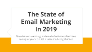 The State of
Email Marketing
In 2019
New channels are rising, and email effectiveness has been
waning for years. Is it still a viable marketing channel?
 