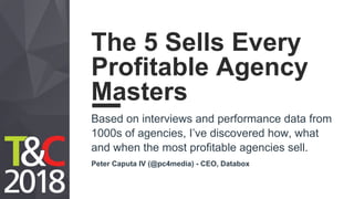 The 5 Sells Every
Profitable Agency
Masters
Based on interviews and performance data from
1000s of agencies, I’ve discovered how, what
and when the most profitable agencies sell.
Peter Caputa IV (@pc4media) - CEO, Databox
 