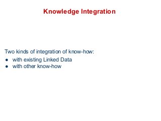 Knowledge Integration 
Two kinds of integration of know-how: 
● with existing Linked Data 
● with other know-how 
 
