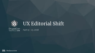 UX Editorial Shift
April 9 - 13, 2018
DrupalCon
NASHVILLE 2018
Mediacurrent
 