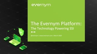 @evernym | www.evernym.com | March 2020
The Evernym Platform:
The Technology Powering SSI
 