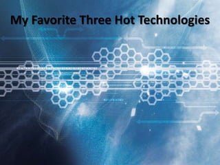 My Favorite Three Hot Technologies
 