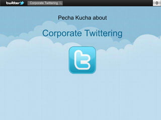 Corporate Twittering                       0


                       Pecha Kucha about

        Corporate Twittering
 